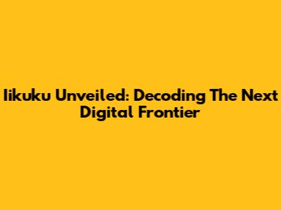 Iikuku Unveiled: Decoding The Next Digital Frontier