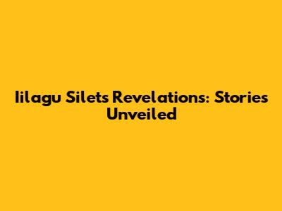 Iilagu Silet's Revelations: Stories Unveiled