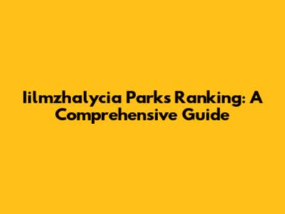 Iilmzhalycia Parks Ranking: A Comprehensive Guide