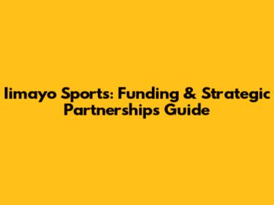 Iimayo Sports: Funding & Strategic Partnerships Guide
