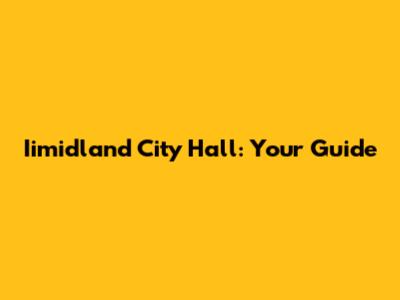 Iimidland City Hall: Your Guide