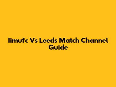 Iimufc Vs Leeds Match Channel Guide