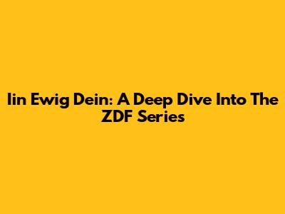 Iin Ewig Dein: A Deep Dive Into The ZDF Series