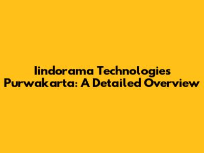Iindorama Technologies Purwakarta: A Detailed Overview