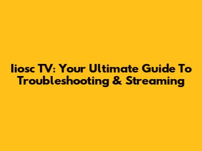 Iiosc TV: Your Ultimate Guide To Troubleshooting & Streaming