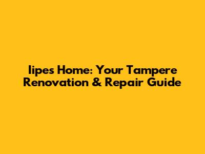 Iipe's Home: Your Tampere Renovation & Repair Guide