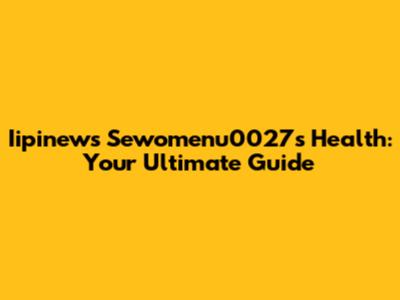 Iipinews Sewomenu0027s Health: Your Ultimate Guide