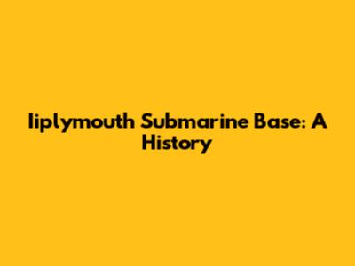Iiplymouth Submarine Base: A History