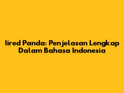 Iired Panda: Penjelasan Lengkap Dalam Bahasa Indonesia