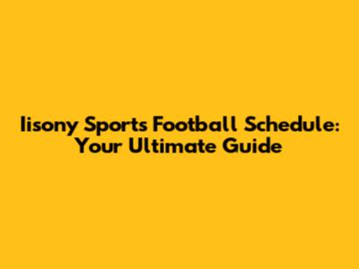 Iisony Sports Football Schedule: Your Ultimate Guide
