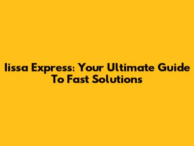 Iissa Express: Your Ultimate Guide To Fast Solutions