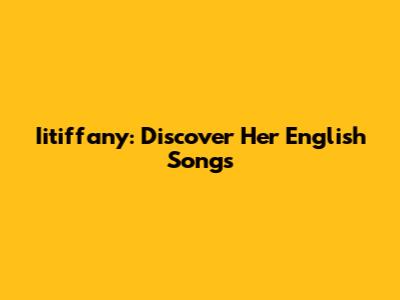 Iitiffany: Discover Her English Songs