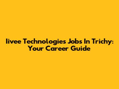 Iivee Technologies Jobs In Trichy: Your Career Guide