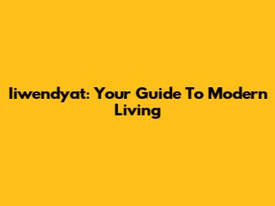 Iiwendyat: Your Guide To Modern Living