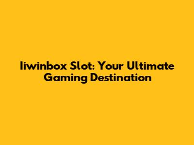 Iiwinbox Slot: Your Ultimate Gaming Destination