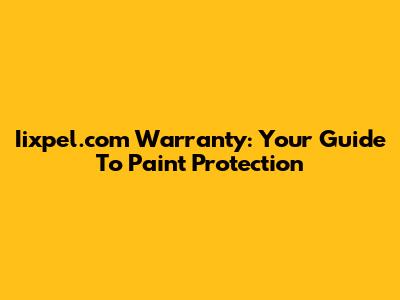 Iixpel.com Warranty: Your Guide To Paint Protection