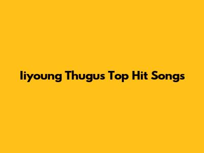 Iiyoung Thugu's Top Hit Songs