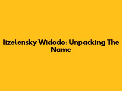 Iizelensky Widodo: Unpacking The Name