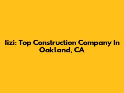 Iizi: Top Construction Company In Oakland, CA