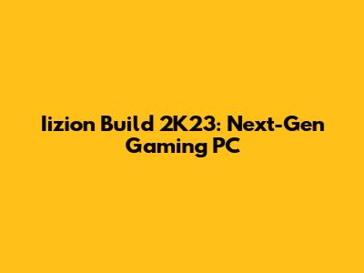Iizion Build 2K23: Next-Gen Gaming PC