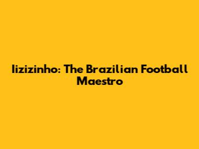 Iizizinho: The Brazilian Football Maestro