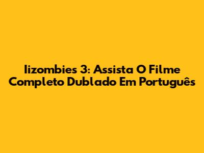 Iizombies 3: Assista O Filme Completo Dublado Em Português