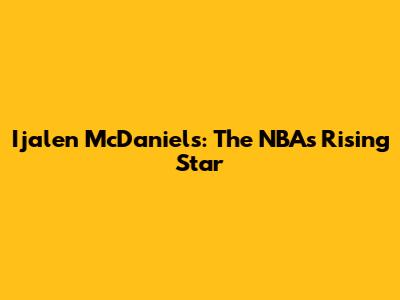 Ijalen McDaniels: The NBA's Rising Star