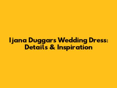 Ijana Duggar's Wedding Dress: Details & Inspiration