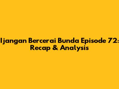 Ijangan Bercerai Bunda Episode 72: Recap & Analysis