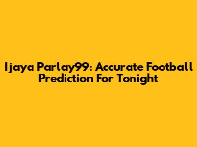 Ijaya Parlay99: Accurate Football Prediction For Tonight