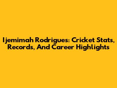 Ijemimah Rodrigues: Cricket Stats, Records, And Career Highlights