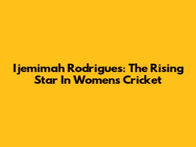 Ijemimah Rodrigues: The Rising Star In Women's Cricket