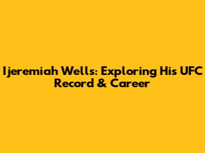 Ijeremiah Wells: Exploring His UFC Record & Career