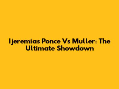 Ijeremias Ponce Vs Muller: The Ultimate Showdown