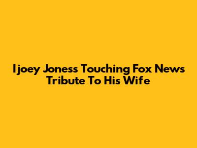 Ijoey Jones's Touching Fox News Tribute To His Wife