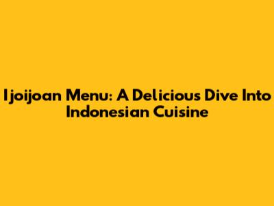 Ijoijoan Menu: A Delicious Dive Into Indonesian Cuisine