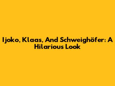 Ijoko, Klaas, And Schweighöfer: A Hilarious Look