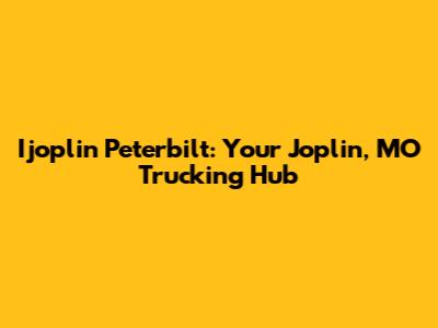 Ijoplin Peterbilt: Your Joplin, MO Trucking Hub
