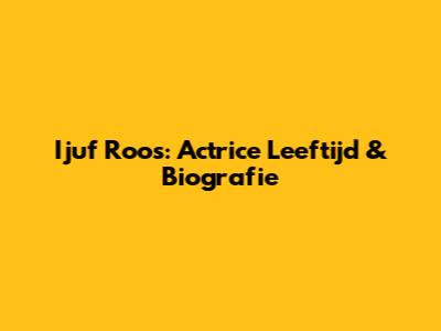 Ijuf Roos: Actrice Leeftijd & Biografie