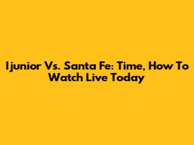 Ijunior Vs. Santa Fe: Time, How To Watch Live Today