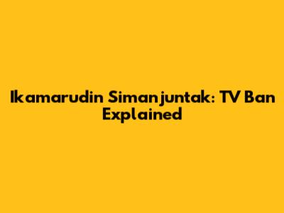 Ikamarudin Simanjuntak: TV Ban Explained