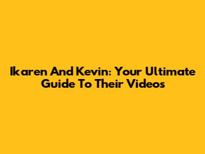 Ikaren And Kevin: Your Ultimate Guide To Their Videos
