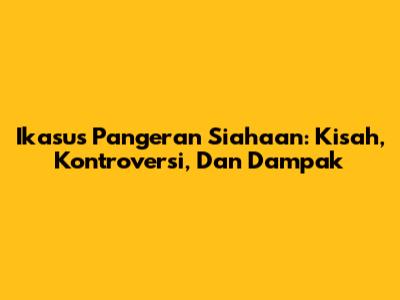 Ikasus Pangeran Siahaan: Kisah, Kontroversi, Dan Dampak