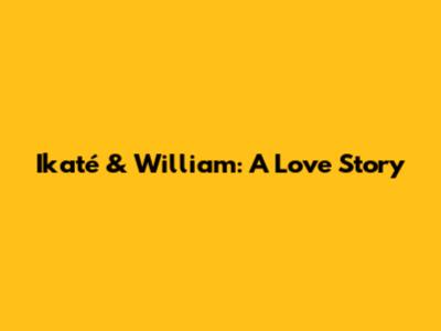 Ikaté & William: A Love Story