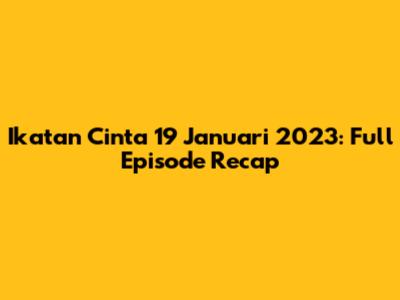 Ikatan Cinta 19 Januari 2023: Full Episode Recap