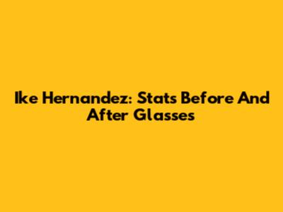 Ike Hernandez: Stats Before And After Glasses