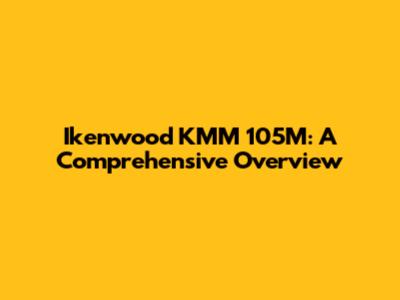 Ikenwood KMM 105M: A Comprehensive Overview