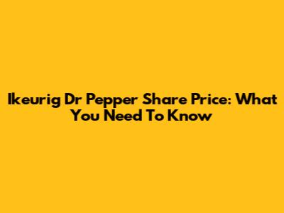 Ikeurig Dr Pepper Share Price: What You Need To Know
