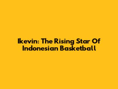 Ikevin: The Rising Star Of Indonesian Basketball