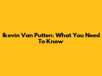 Ikevin Van Putten: What You Need To Know